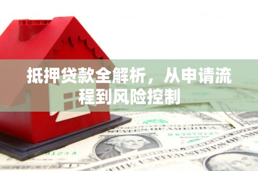 临漳抵押贷款全解析，从申请流程到风险控制