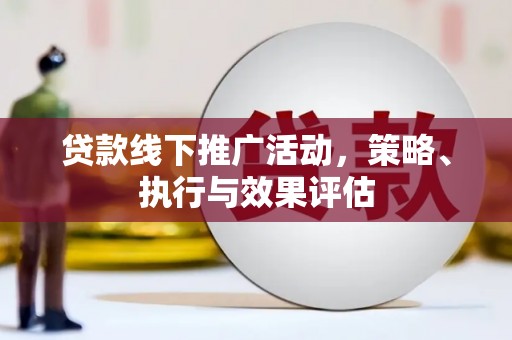 临漳贷款线下推广活动，策略、执行与效果评估