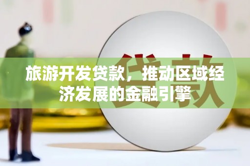 临漳旅游开发贷款，推动区域经济发展的金融引擎