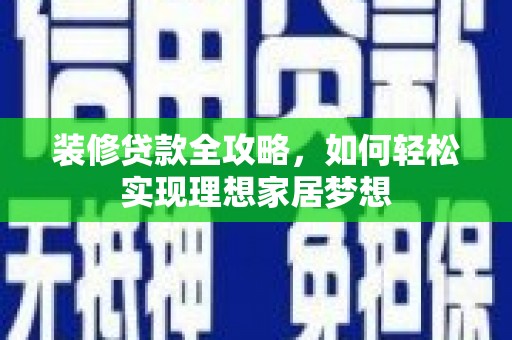 临漳装修贷款全攻略，如何轻松实现理想家居梦想