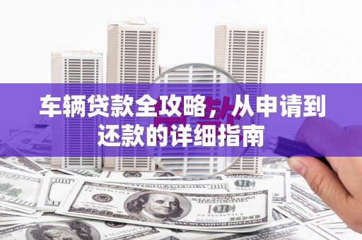 临漳车辆贷款全攻略，从申请到还款的详细指南