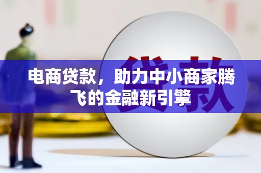 临漳电商贷款，助力中小商家腾飞的金融新引擎