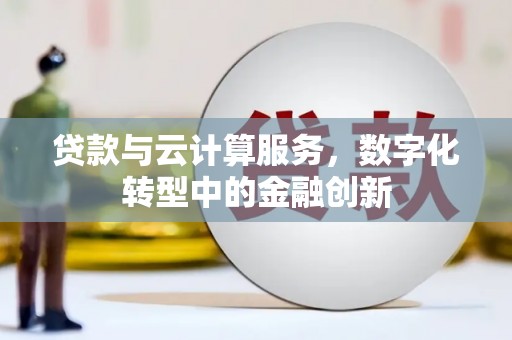 临漳贷款与云计算服务，数字化转型中的金融创新