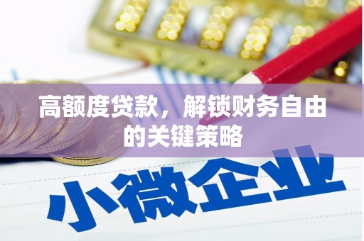 临漳高额度贷款，解锁财务自由的关键策略