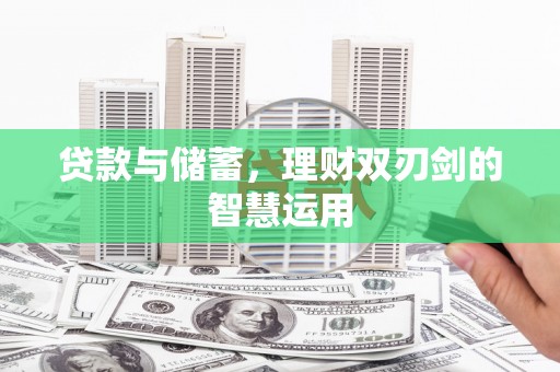临漳贷款与储蓄，理财双刃剑的智慧运用