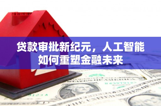 临漳贷款审批新纪元，人工智能如何重塑金融未来