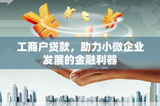 临漳工商户贷款，助力小微企业发展的金融利器