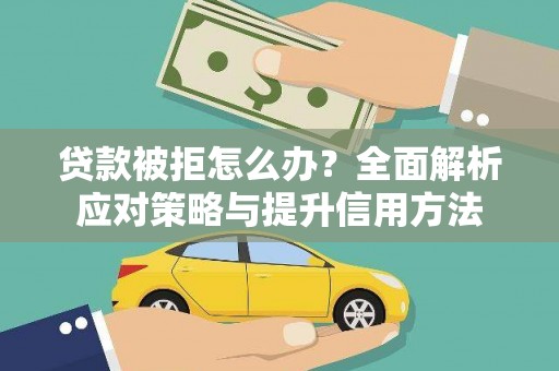 临漳贷款被拒怎么办？全面解析应对策略与提升信用方法