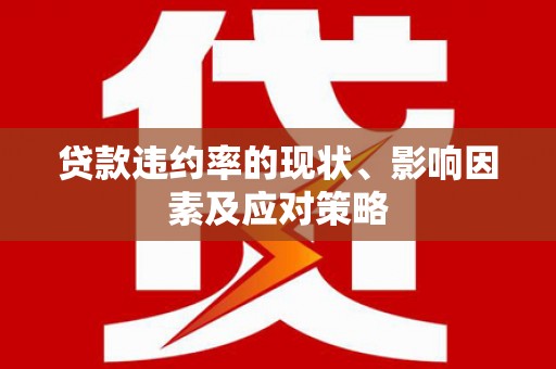 临漳贷款违约率的现状、影响因素及应对策略