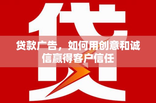 临漳贷款广告，如何用创意和诚信赢得客户信任