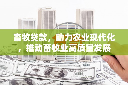 临漳畜牧贷款，助力农业现代化，推动畜牧业高质量发展