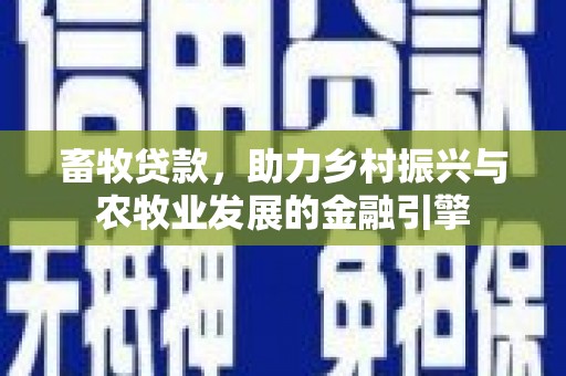 临漳畜牧贷款，助力乡村振兴与农牧业发展的金融引擎