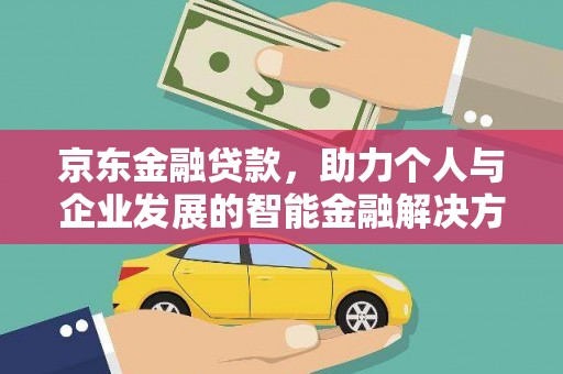 临漳京东金融贷款，助力个人与企业发展的智能金融解决方案