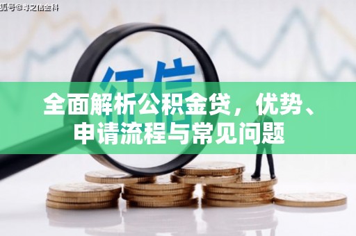 临漳全面解析公积金贷，优势、申请流程与常见问题