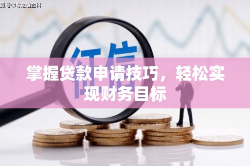 临漳掌握贷款申请技巧，轻松实现财务目标