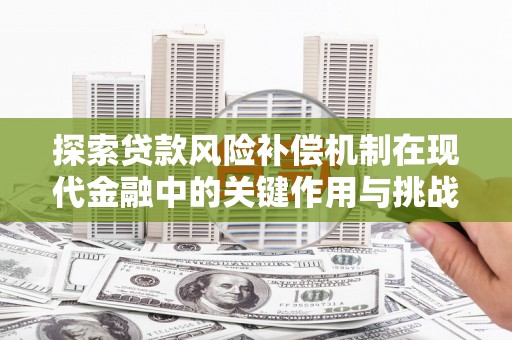 临漳探索贷款风险补偿机制在现代金融中的关键作用与挑战