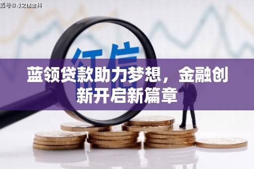 临漳蓝领贷款助力梦想，金融创新开启新篇章
