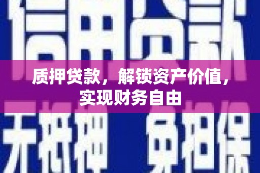 临漳质押贷款，解锁资产价值，实现财务自由