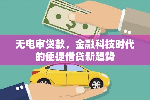 临漳无电审贷款，金融科技时代的便捷借贷新趋势