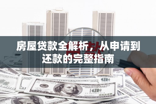 临漳房屋贷款全解析，从申请到还款的完整指南