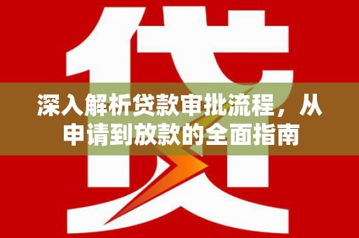 临漳深入解析贷款审批流程，从申请到放款的全面指南
