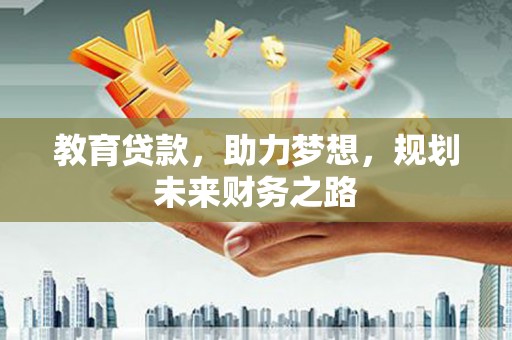 临漳教育贷款，助力梦想，规划未来财务之路