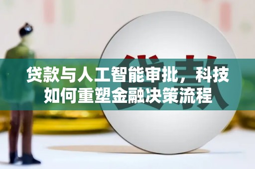 临漳贷款与人工智能审批，科技如何重塑金融决策流程