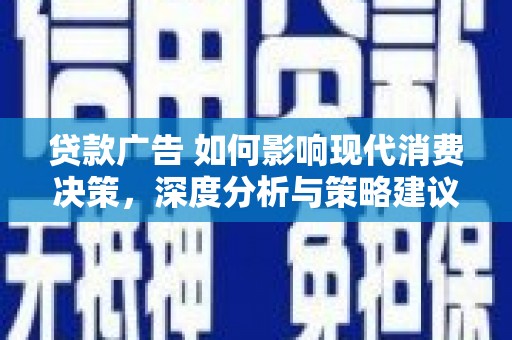 临漳贷款广告 如何影响现代消费决策，深度分析与策略建议
