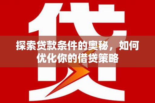 临漳探索贷款条件的奥秘，如何优化你的借贷策略