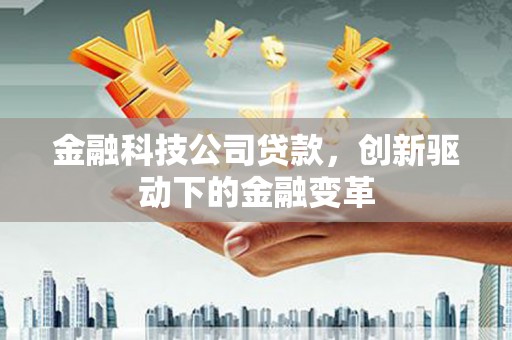 临漳金融科技公司贷款，创新驱动下的金融变革