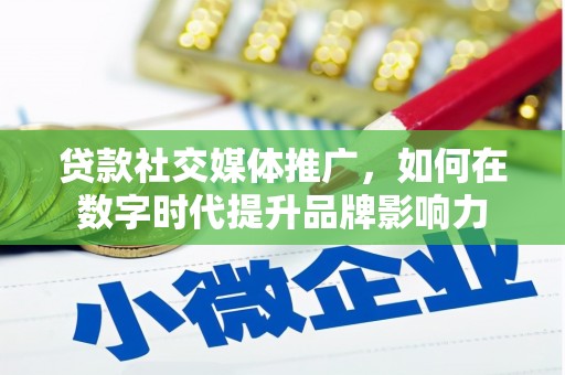 临漳贷款社交媒体推广，如何在数字时代提升品牌影响力