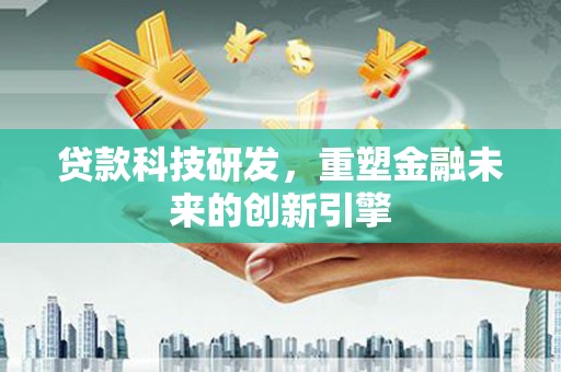 临漳贷款科技研发，重塑金融未来的创新引擎