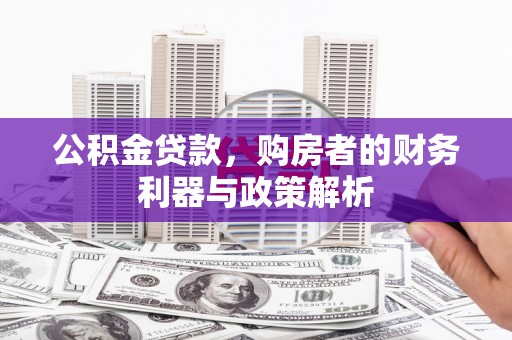 临漳公积金贷款，购房者的财务利器与政策解析