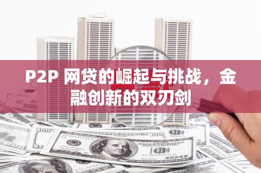 临漳P2P 网贷的崛起与挑战，金融创新的双刃剑