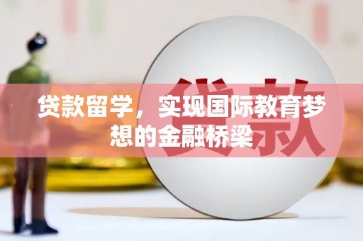 临漳贷款留学，实现国际教育梦想的金融桥梁
