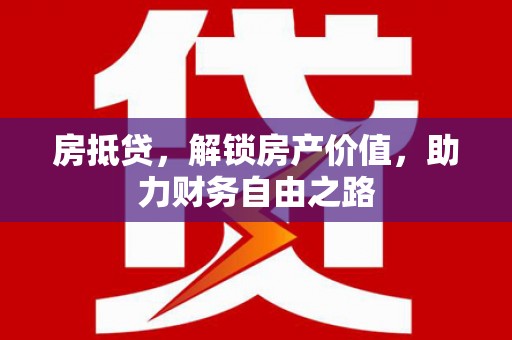临漳房抵贷，解锁房产价值，助力财务自由之路