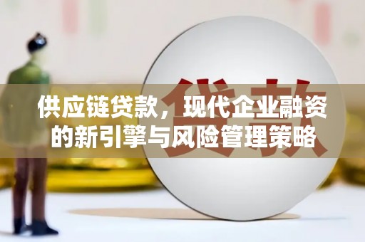 临漳供应链贷款，现代企业融资的新引擎与风险管理策略
