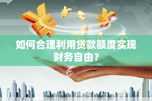 临漳如何合理利用贷款额度实现财务自由？