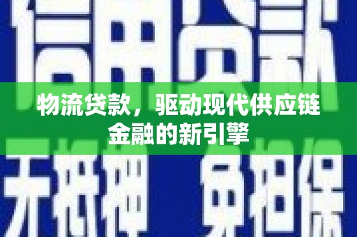 临漳物流贷款，驱动现代供应链金融的新引擎