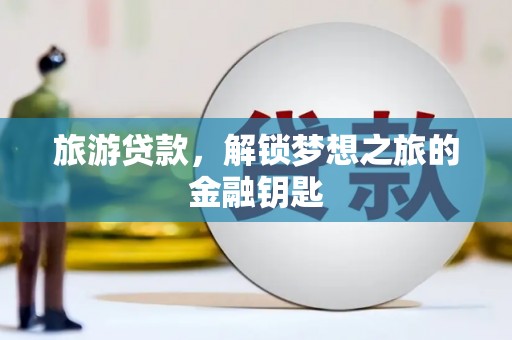 临漳旅游贷款，解锁梦想之旅的金融钥匙