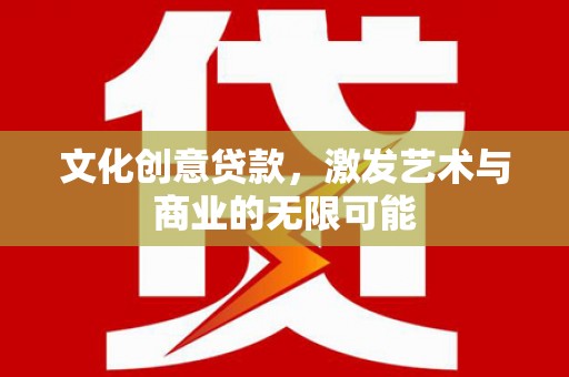 临漳文化创意贷款，激发艺术与商业的无限可能