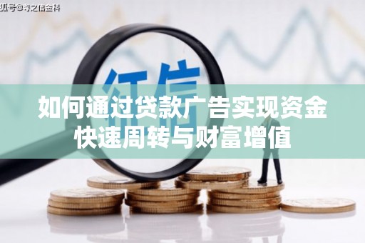 临漳如何通过贷款广告实现资金快速周转与财富增值