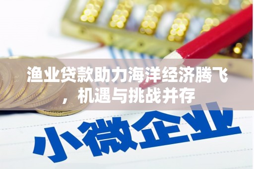 临漳渔业贷款助力海洋经济腾飞，机遇与挑战并存