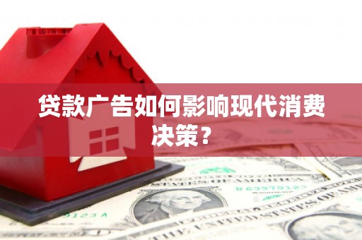 临漳贷款广告如何影响现代消费决策？