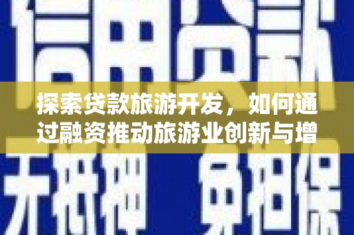 临漳探索贷款旅游开发，如何通过融资推动旅游业创新与增长