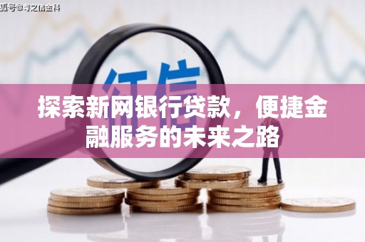 临漳探索新网银行贷款，便捷金融服务的未来之路