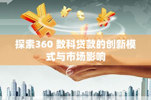 临漳探索360 数科贷款的创新模式与市场影响