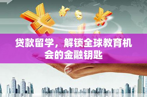 临漳贷款留学，解锁全球教育机会的金融钥匙