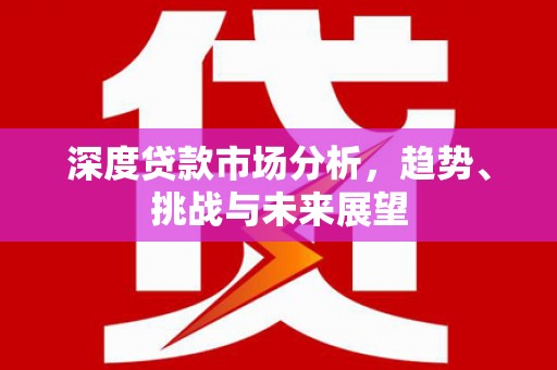 临漳深度贷款市场分析，趋势、挑战与未来展望
