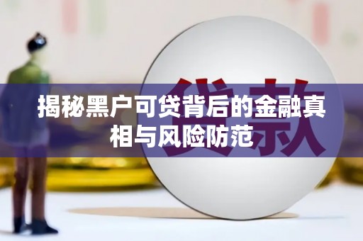 临漳揭秘黑户可贷背后的金融真相与风险防范